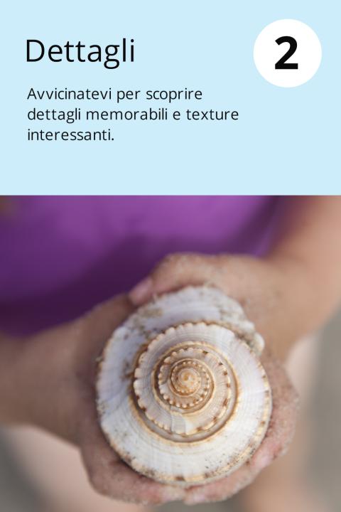 2) Dettagli Avvicinatevi per scoprire dettagli memorabili e texture interessanti.