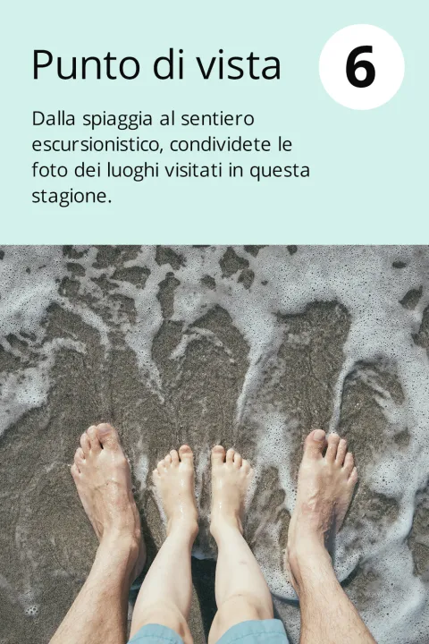 6) Punto di vista  Dalla spiaggia al sentiero escursionistico, condividete le foto dei luoghi visitati in questa stagione.